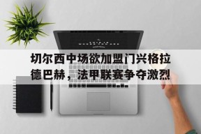 平博官网-切尔西中场欲加盟门兴格拉德巴赫，法甲联赛争夺激烈
