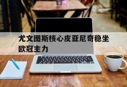 平博体育-尤文图斯核心皮亚尼奇稳坐欧冠主力
