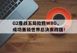 平博APP-G2鏖战五局险胜WBG，成功晋级世界总决赛四强！